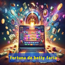 fortuna de betty faria